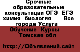 Срочные образовательные консультации ОГЭ, ЕГЭ химия, биология!!! - Все города Услуги » Обучение. Курсы   . Томская обл.